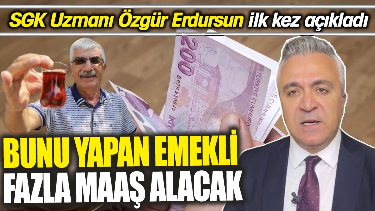 SGK Uzmanı Özgür Erdursun ilk kez açıkladı 'Bunu yapan emekli fazla maaş alacak'