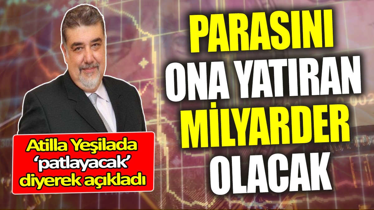 Atilla Yeşilada ‘patlayacak’ diyerek açıkladı ‘Parasını ona yatıran milyarder olacak’