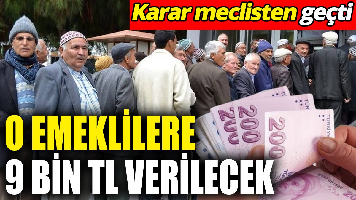 O emeklilere 9 bin TL verilecek ‘Karar meclisten geçti’