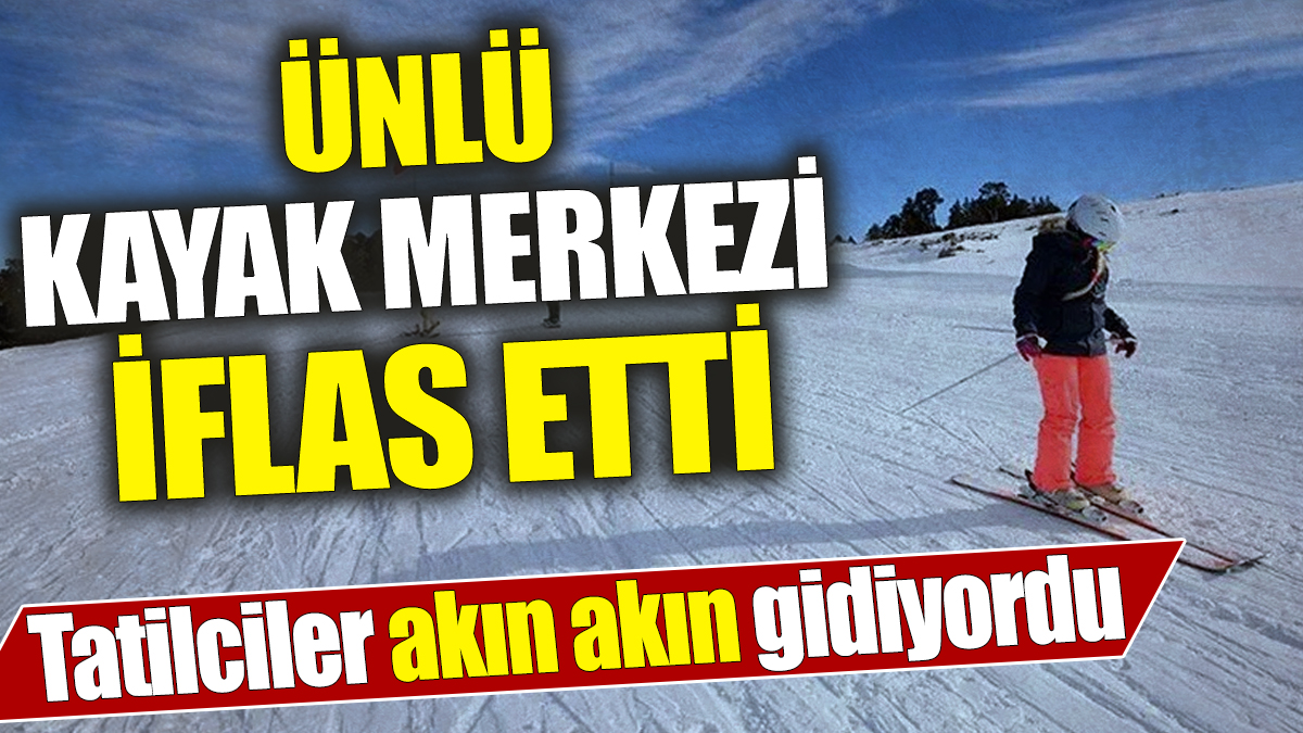 Ünlü kayak merkezi iflas etti! Tatilciler akın akın gidiyordu