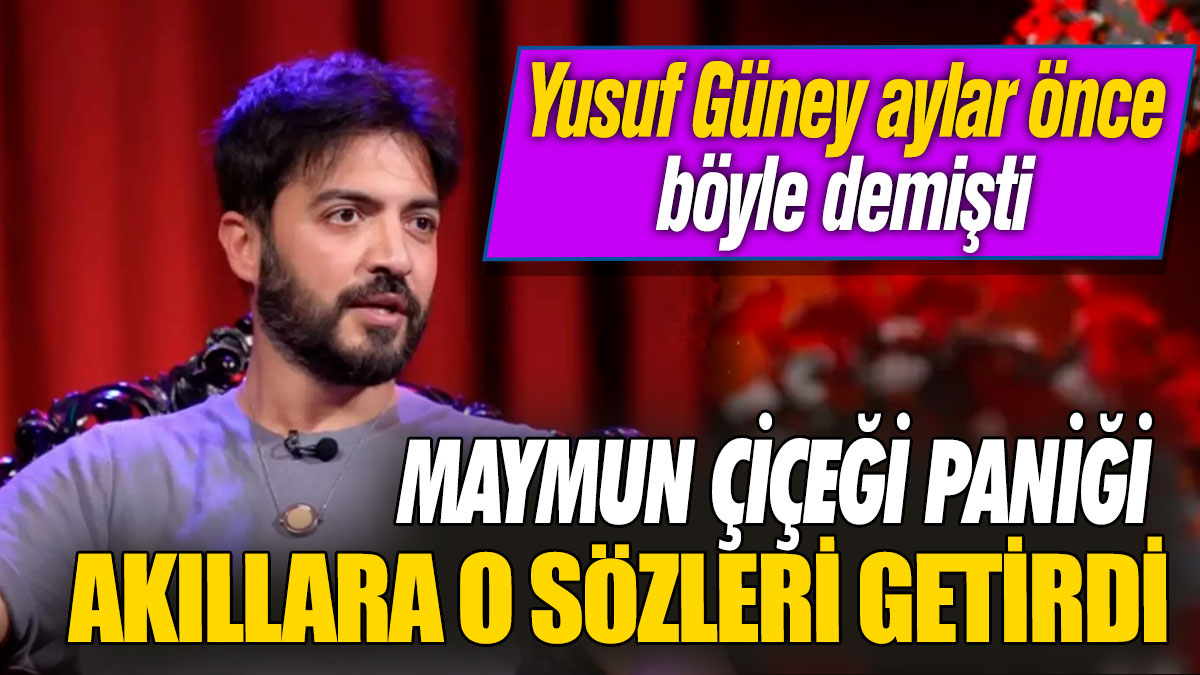 Yusuf Güney aylar önce böyle demişti! Maymun çiçeği paniği akıllara o sözleri getirdi