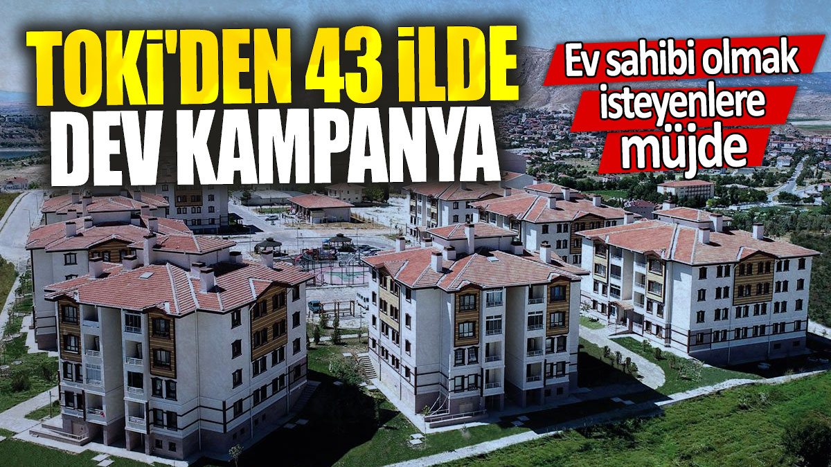 TOKİ'den 43 ilde dev kampanya: Ev sahibi olmak isteyenlere müjde