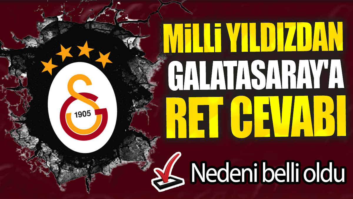 Milli yıldızdan Galatasaray'a ret cevabı: Nedeni belli oldu