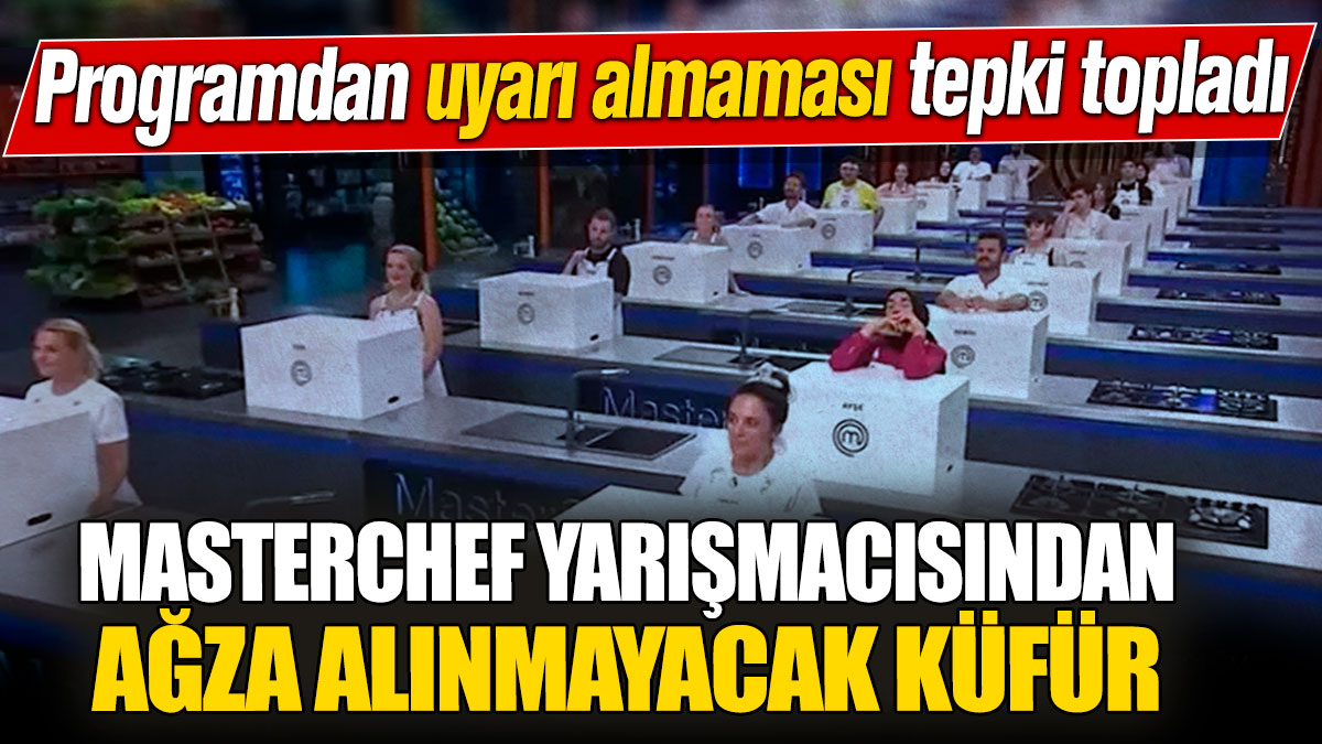 MasterChef yarışmacısından ağza alınmayacak küfür! Programdan uyarı almaması tepki topladı