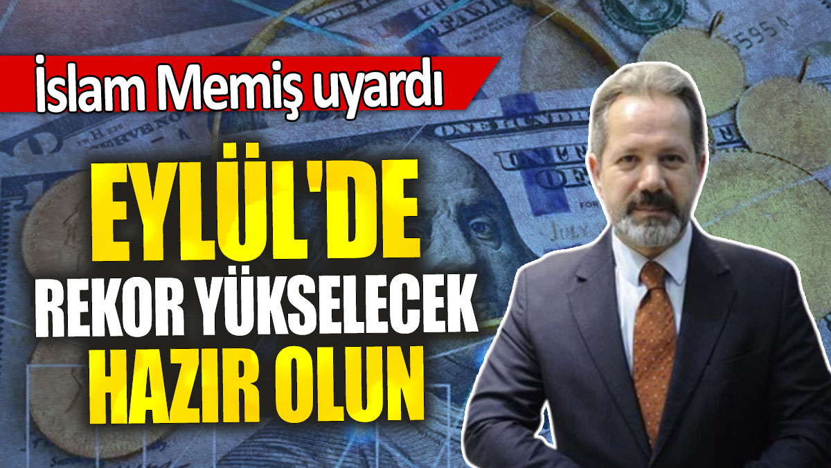 İslam Memiş: Eylül'de rekor yükselecek hazır olun