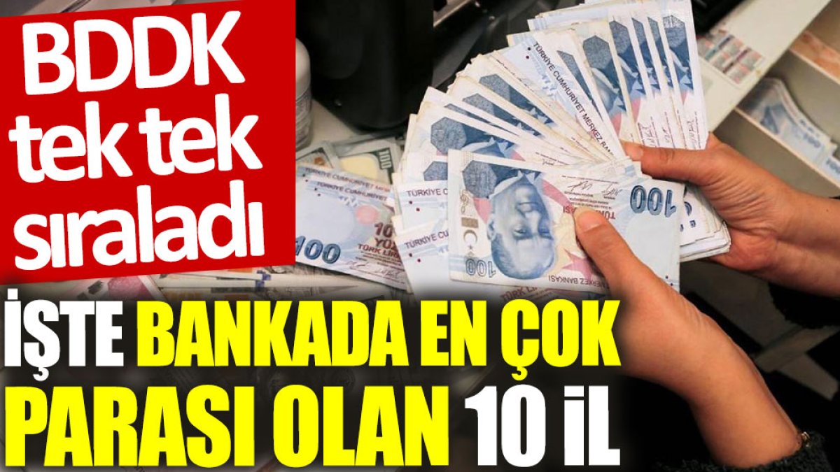 BDDK tek tek sıraladı: İşte bankada en çok parası olan 10 il