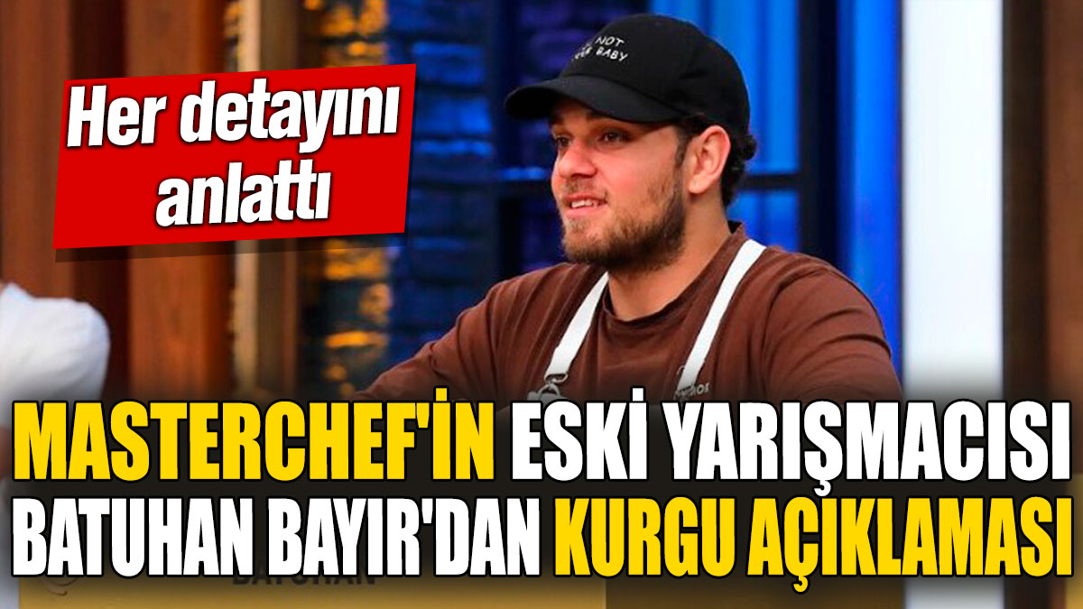 MasterChef'in eski yarışmacısı Batuhan Bayır'dan kurgu açıklaması. Her detayını anlattı