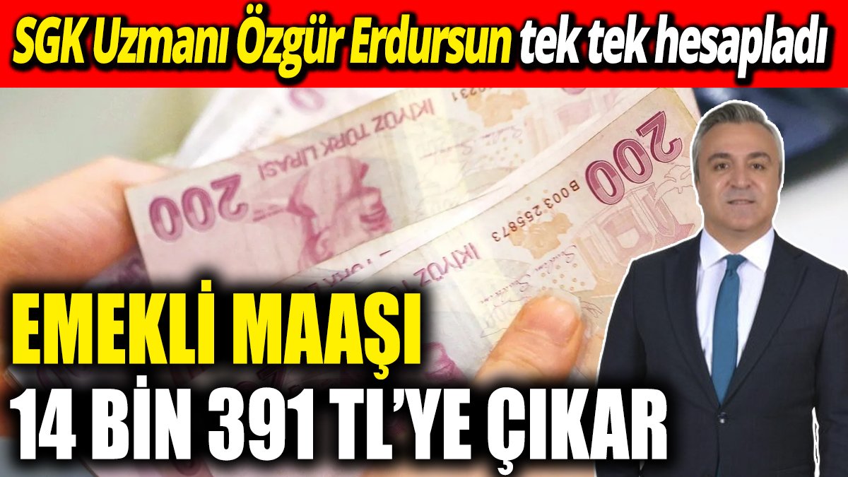 SGK Uzmanı Özgür Erdursun tek tek hesapladı ‘Emekli maaşı 14 bin 391 TL’ye çıkar’