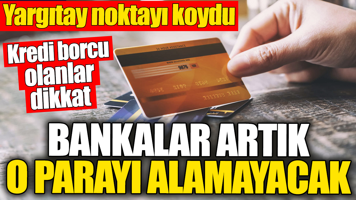 Kredi borcu olanlar dikkat! Bankalar artık o parayı alamayacak