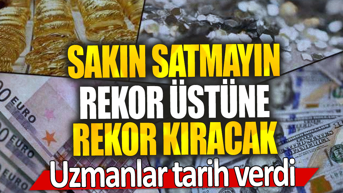 Uzmanlar tarih verdi: Sakın satmayın rekor üstüne rekor kıracak