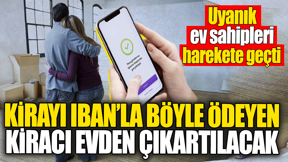 Kirayı IBAN’la böyle ödeyen kiracılar evden çıkartılacak. Uyanık ev sahipleri hemen harekete geçti