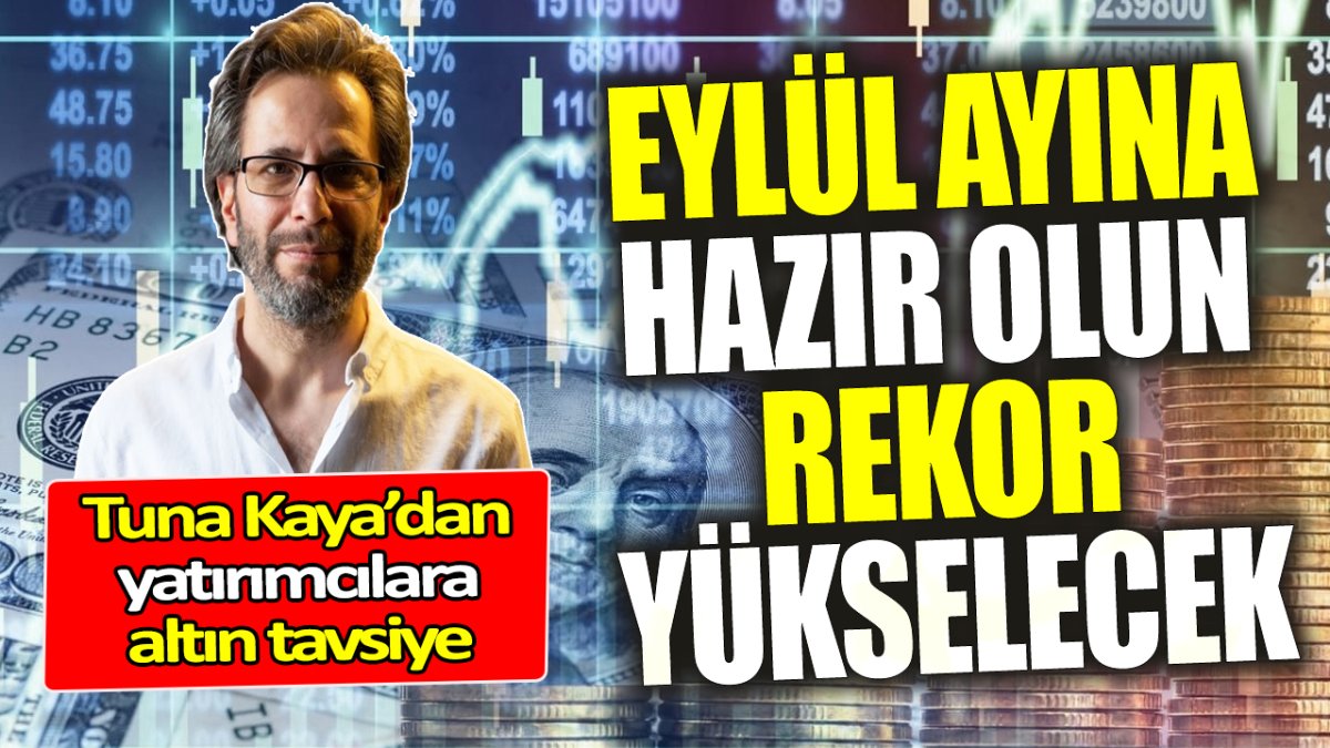 Tuna Kaya: Eylül ayına hazır olun! Rekor yükselecek