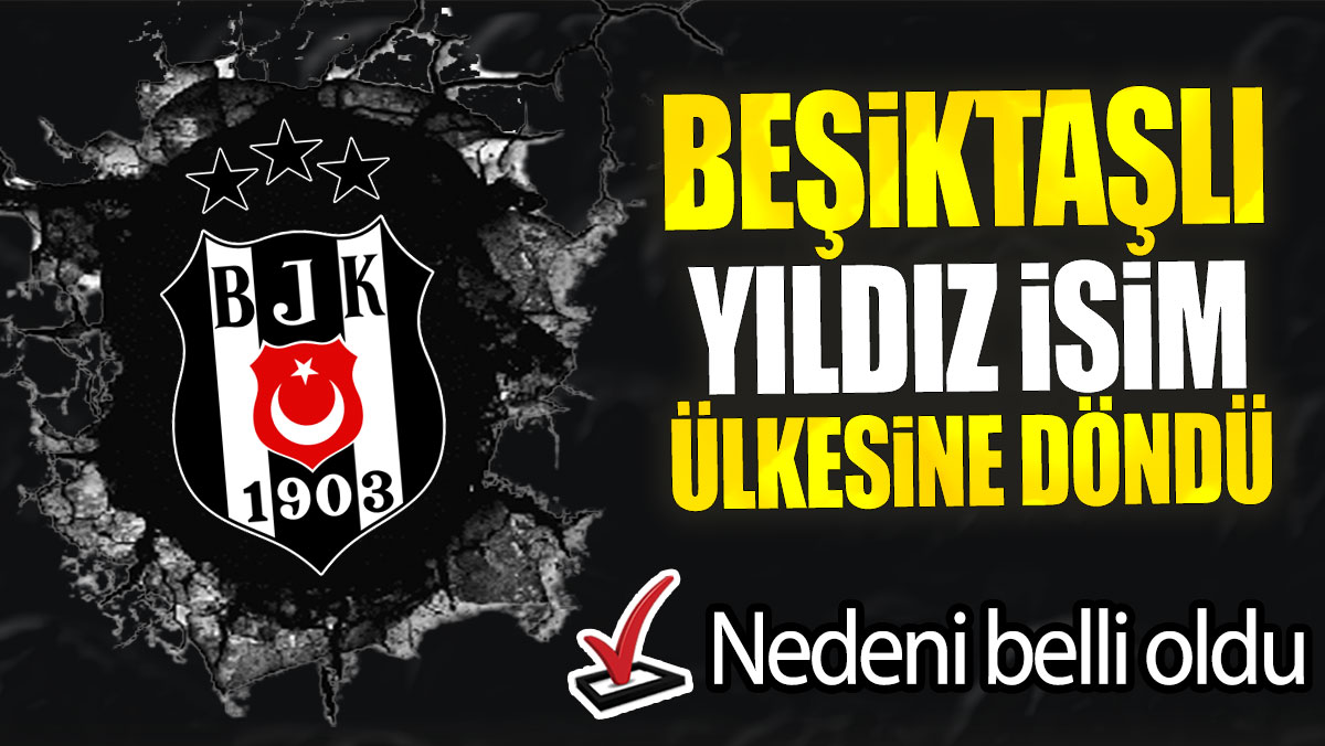 Beşiktaşlı yıldız isim ülkesine döndü: Nedeni belli oldu