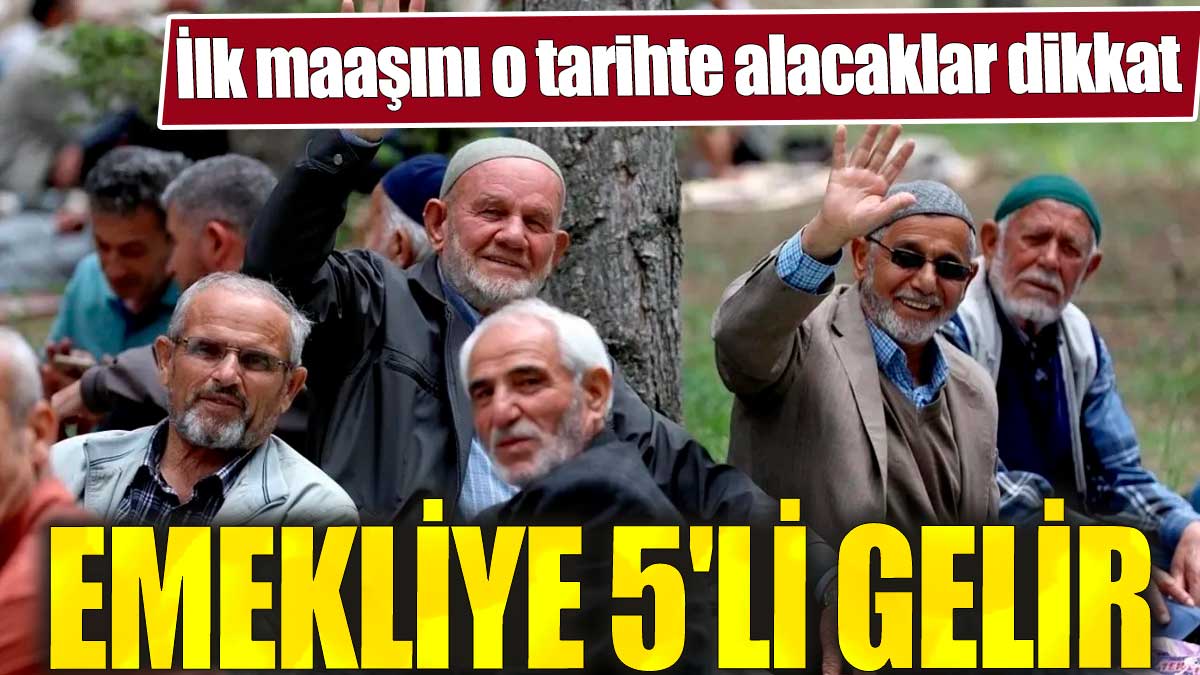 Emekliye 5'li gelir. İlk maaşını o tarihte alacaklar dikkat