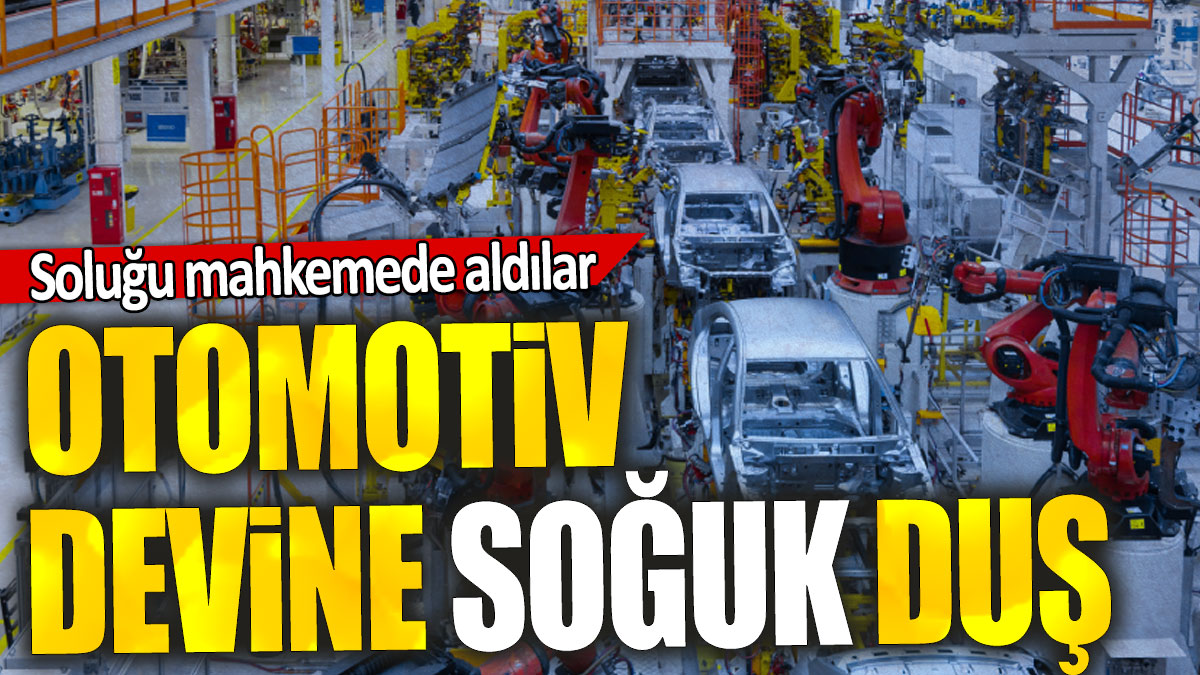 Otomotiv  devine soğuk duş: Soluğu mahkemede aldılar