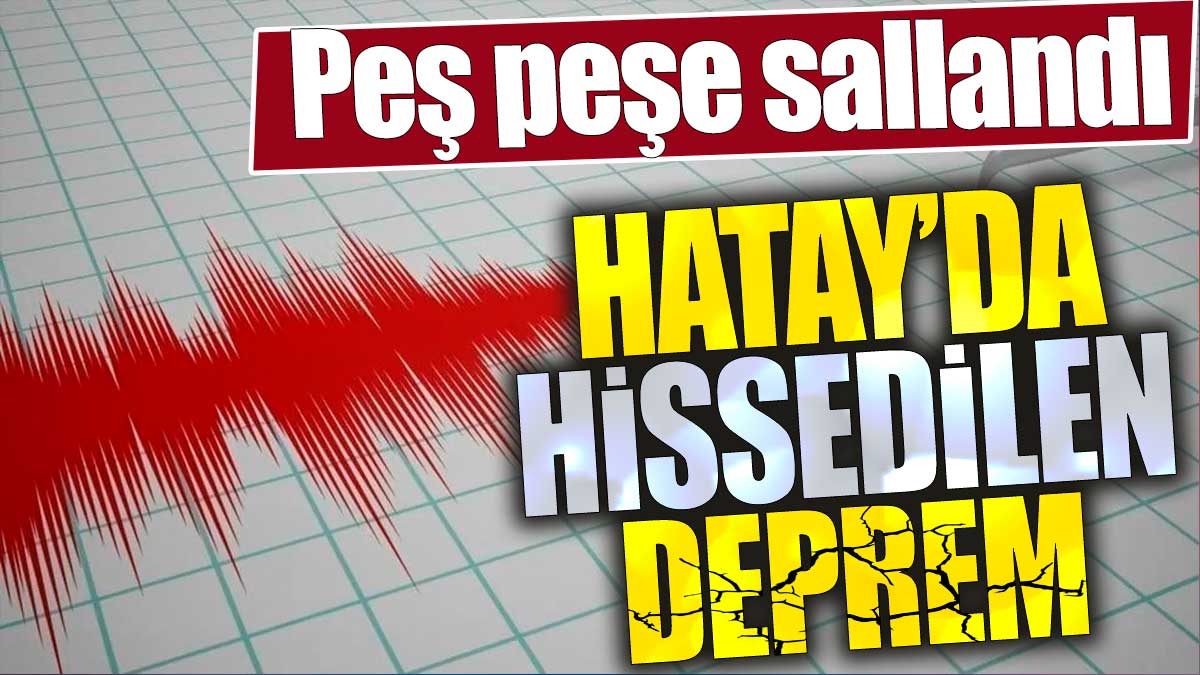 Son dakika... Hatay'da hissedilen deprem