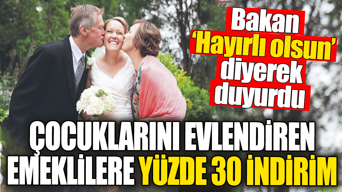 Çocuklarını evlendiren emeklilere yüzde 30 indirim. Bakan ‘Hayırlı olsun’ diyerek duyurdu