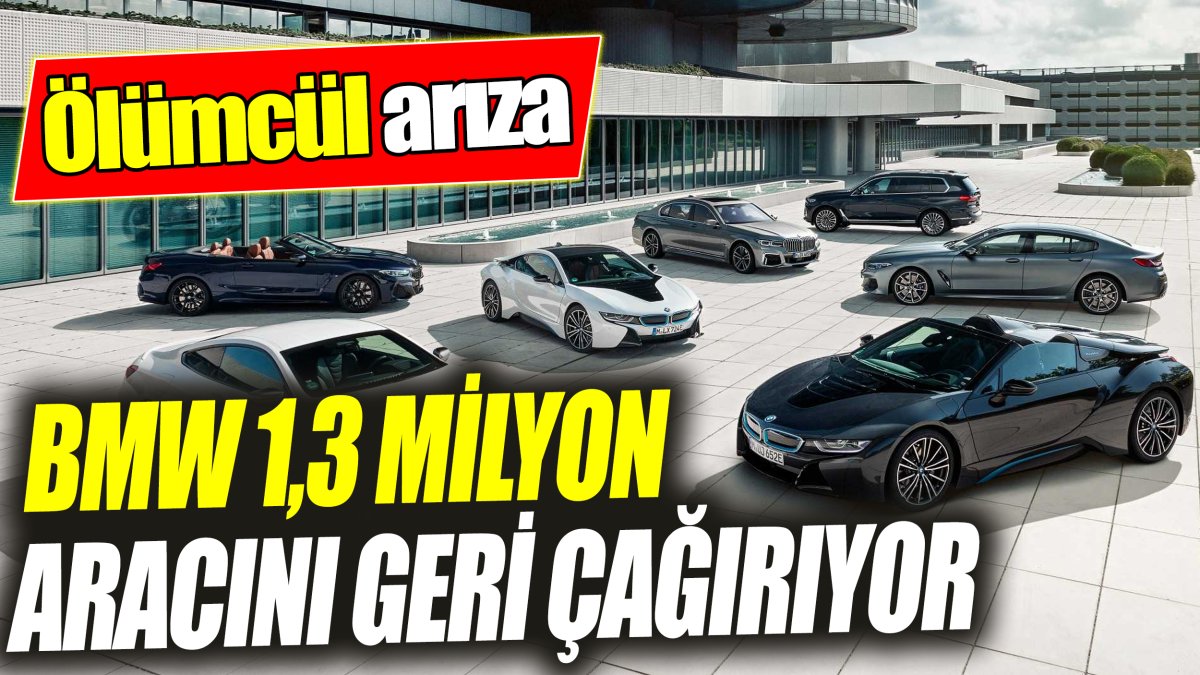 BMW 1,3 milyon aracı geri çağırıyor ‘Ölümcül arıza’