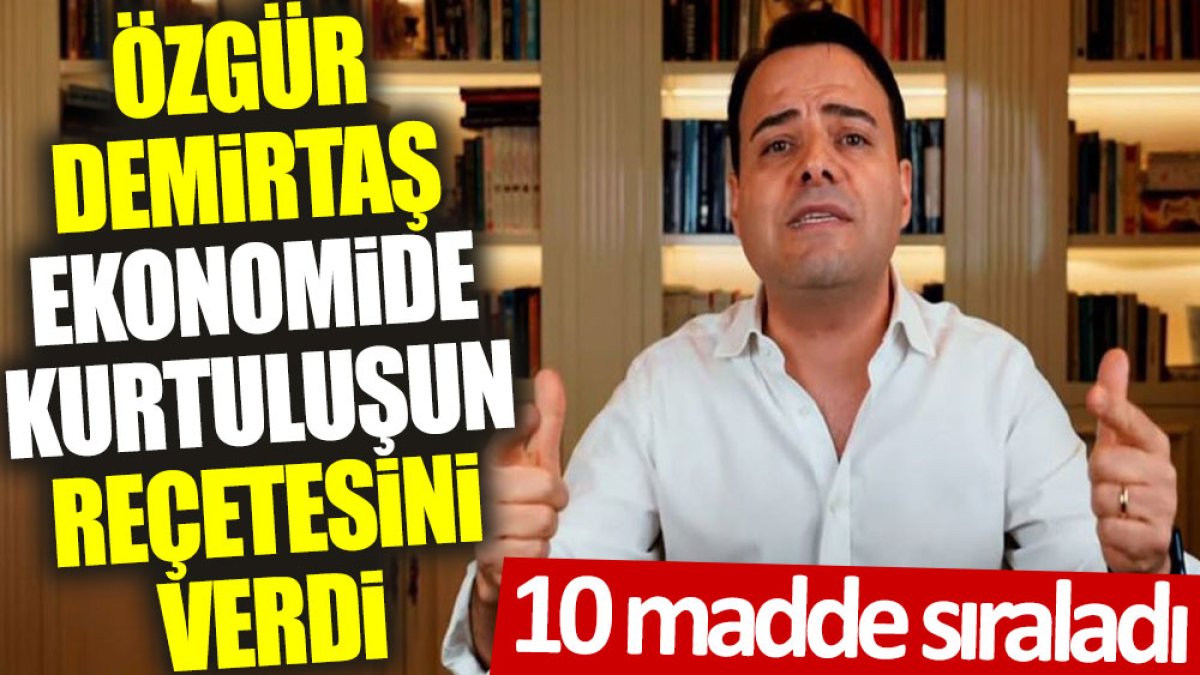 Özgür Demirtaş ekonomide kurtuluşun reçetesini verdi: 10 madde sıraladı