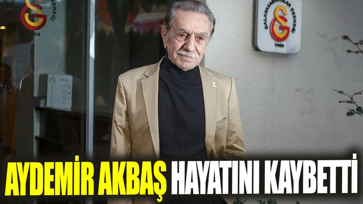 Aydemir Akbaş hayatını kaybetti