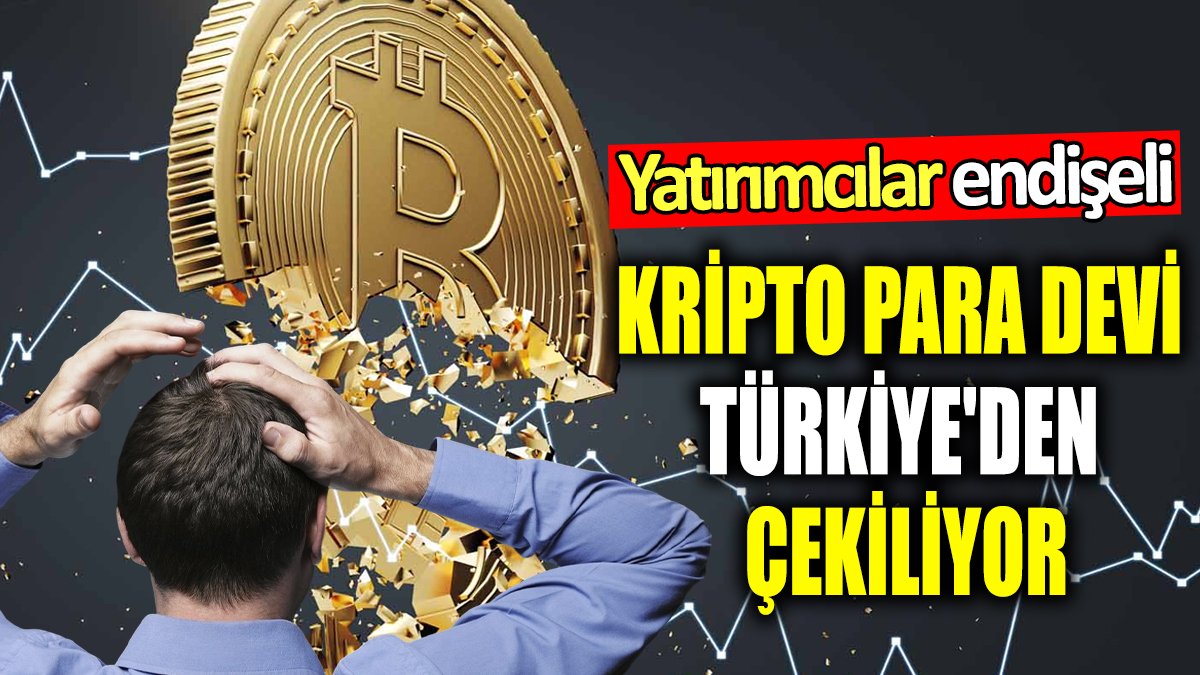 Kripto para devi Türkiye'den çekiliyor! Yatırımcılar endişeli