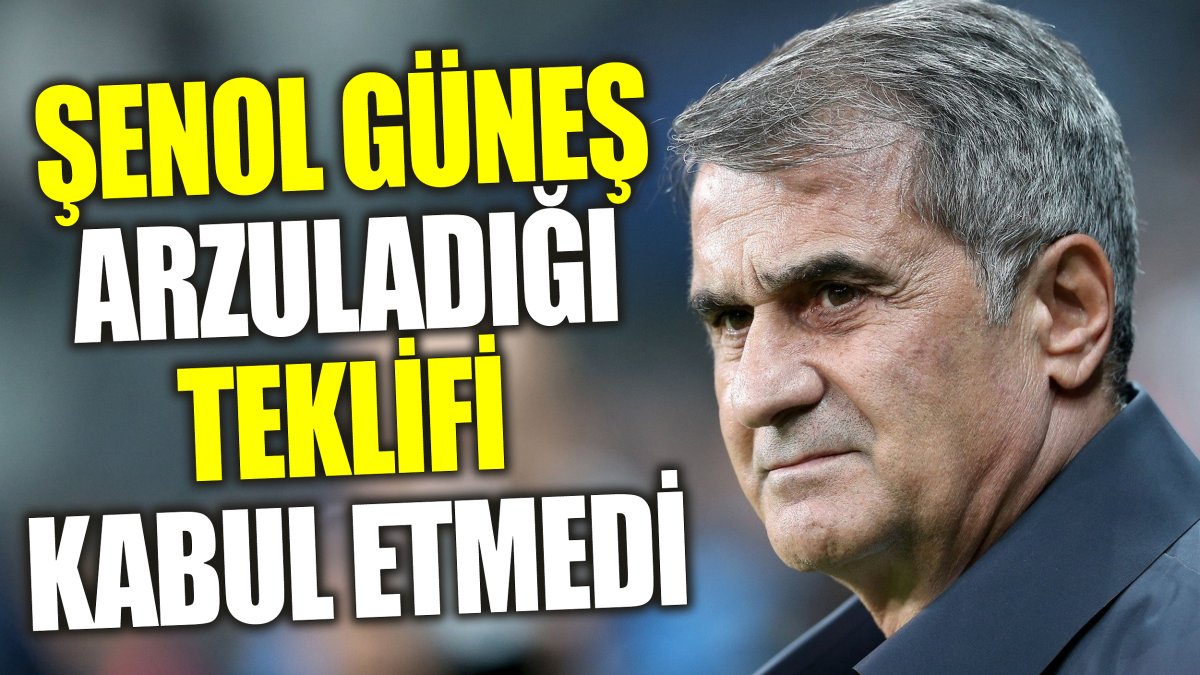 Şenol Güneş arzuladığı teklifi kabul etmedi