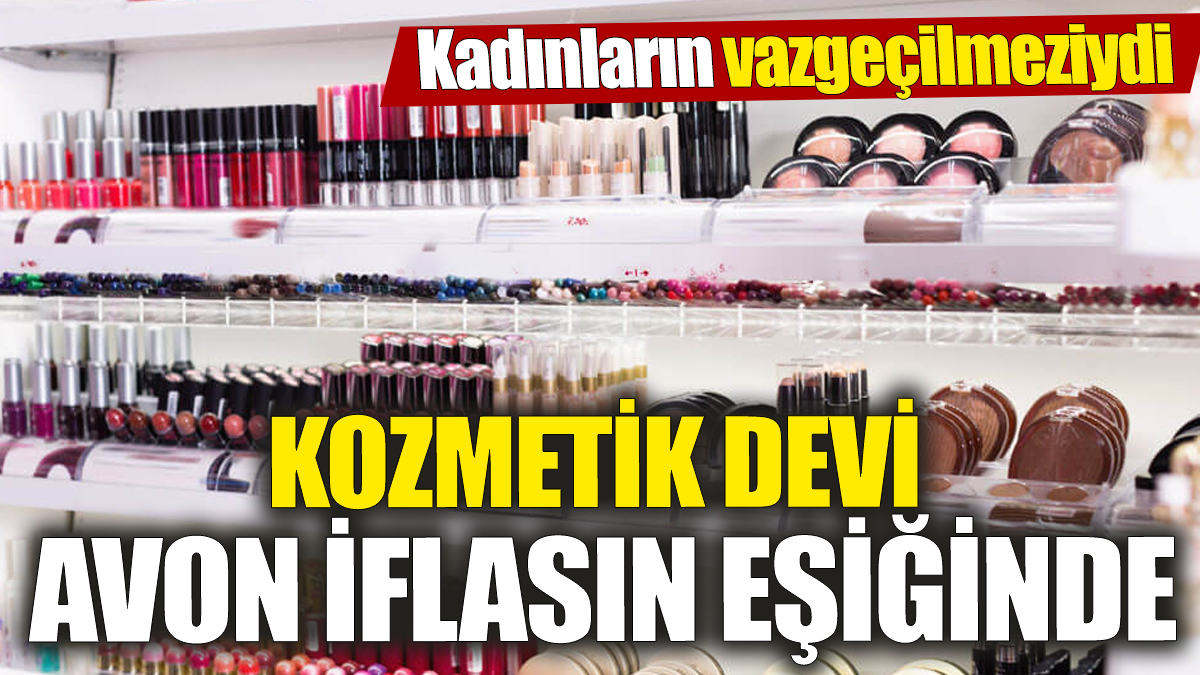 Kozmetik devi Avon iflasın eşiğinde! Kadınların vazgeçilmeziydi