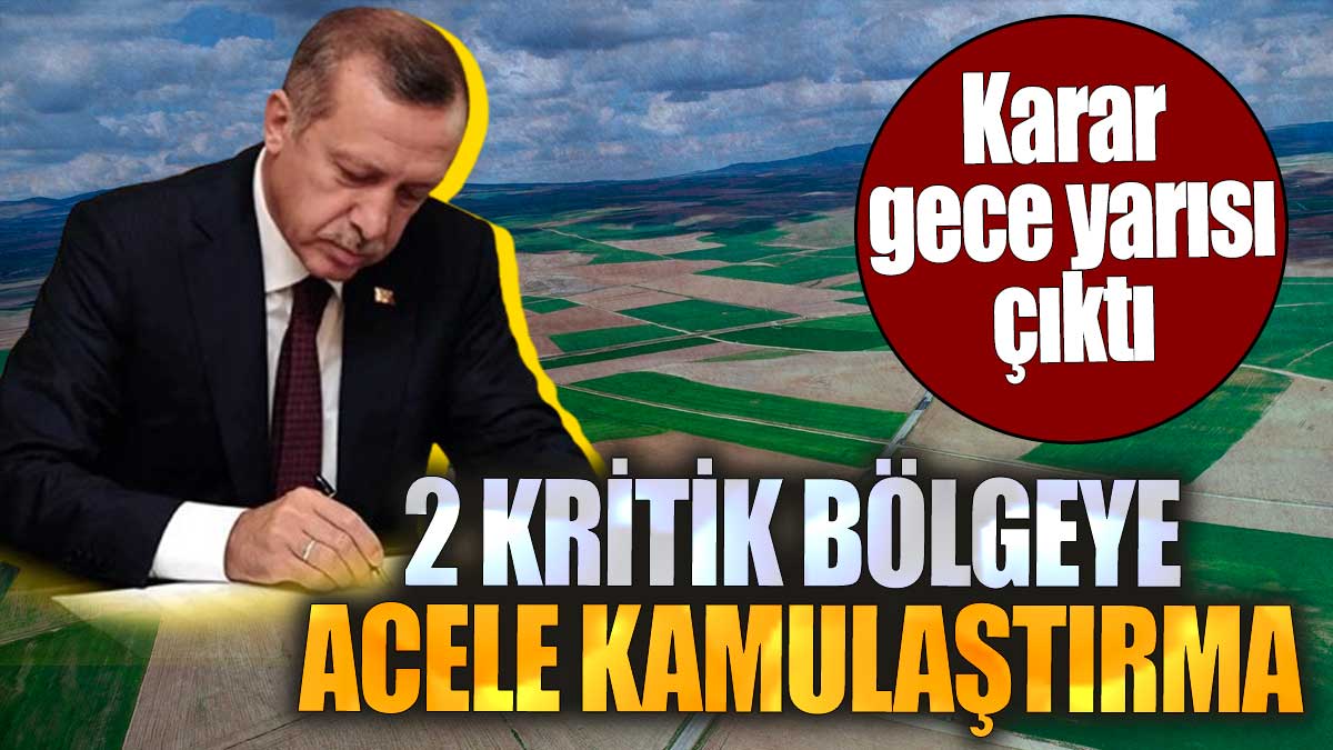 2 kritik bölgeye acele kamulaştırma. Karar gece yarısı çıktı