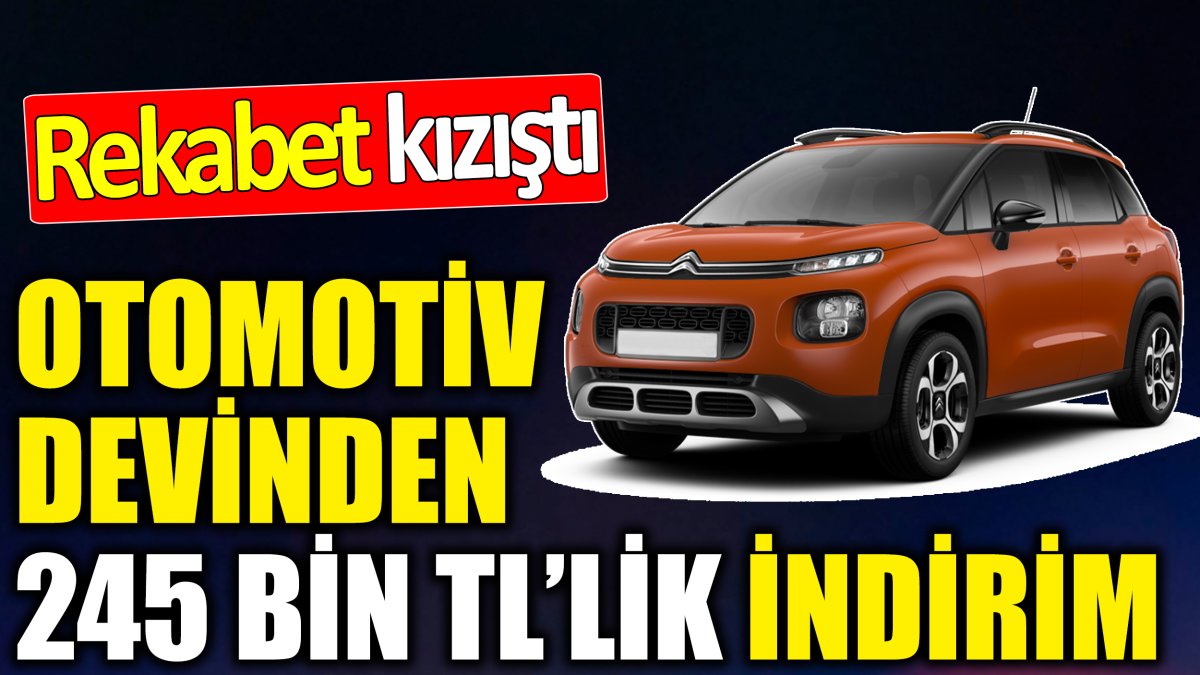 Otomotiv devinden 245 bin TL’lik indirim ‘Rekabet kızıştı’