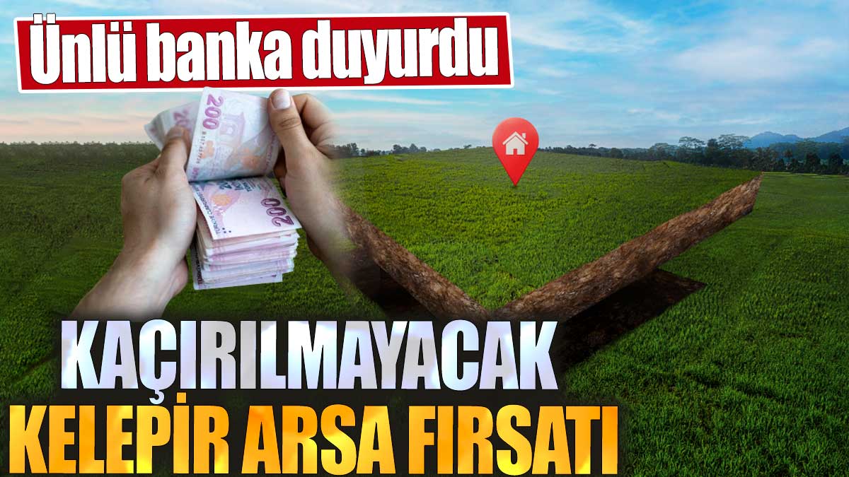 Kaçırılmayacak kelepir arsa fırsatı. Ünlü banka duyurdu