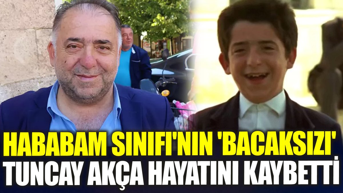 SON DAKİKA: Hababam Sınıfı'nın 'Bacaksızı' Tuncay Akça hayatını kaybetti