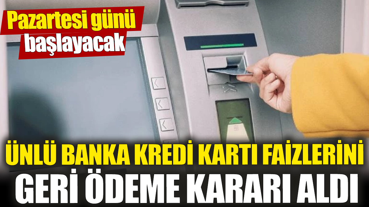 Ünlü banka kredi kartı faizlerini geri ödeme kararı aldı! Pazartesi günü başlayacak