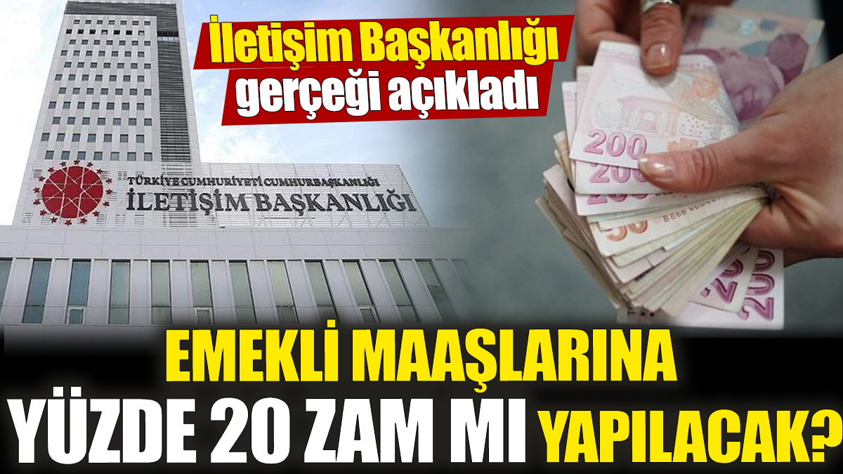 Emekli maaşlarına yüzde 20 zam mı yapılacak? İletişim Başkanlığı gerçeği açıkladı