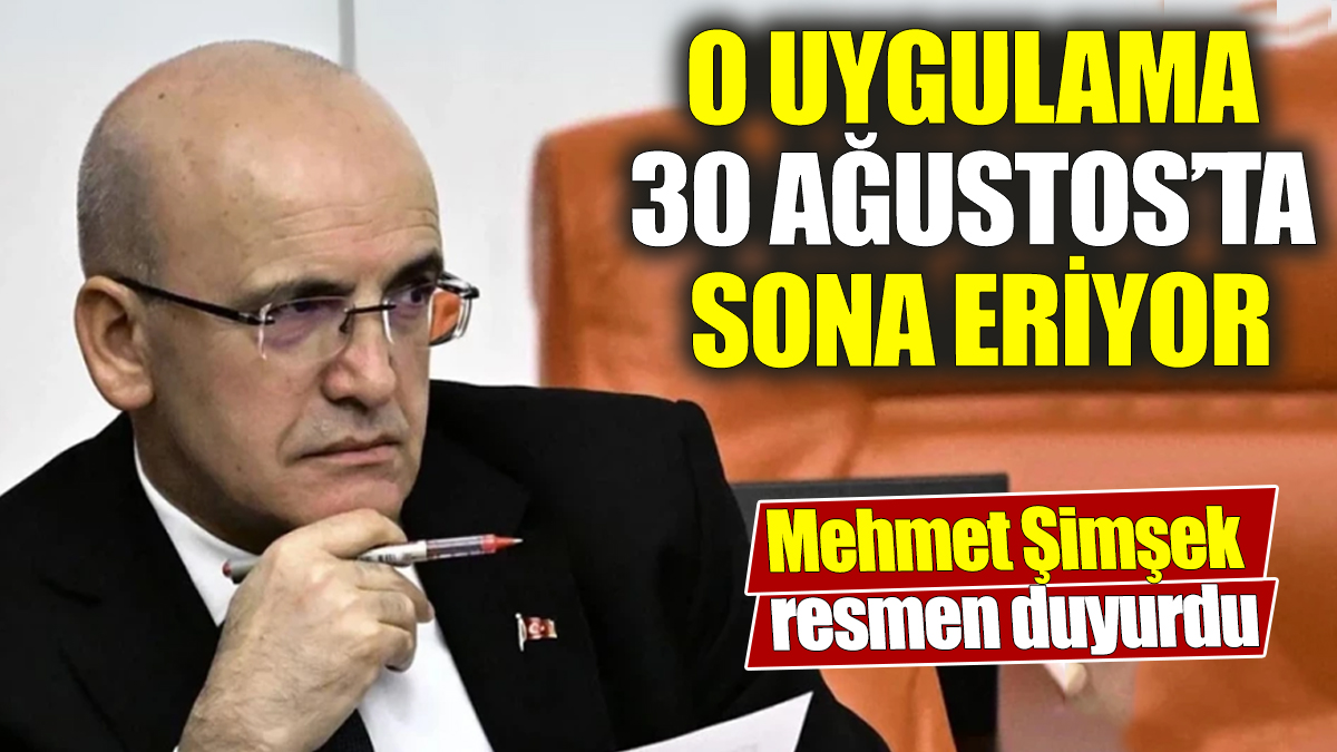 Mehmet Şimşek resmen duyurdu! O uygulama 30 Ağustos’ta sona eriyor