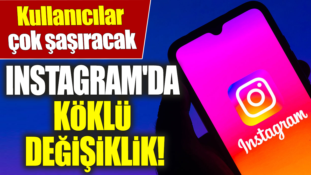 Instagram'da köklü değişiklik! Kullanıcılar çok şaşıracak