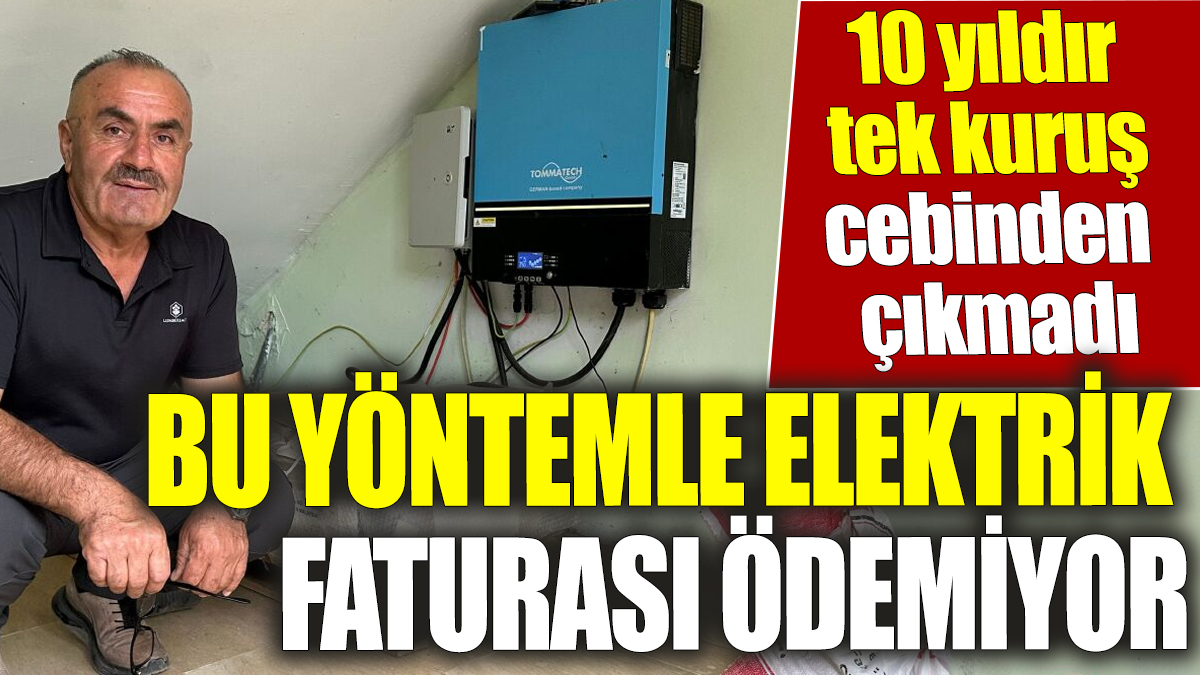 Bu yöntemle elektrik faturası ödemiyor! 10 yıldır tek kuruş bile cebinden çıkmadı