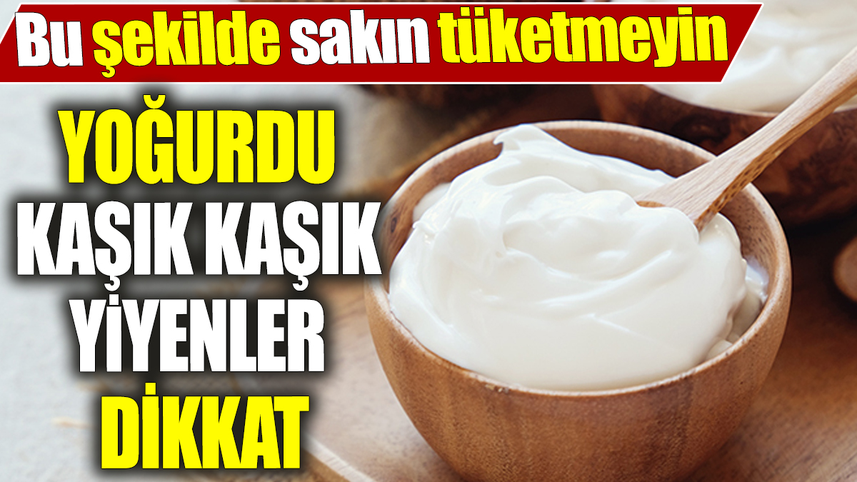 Yoğurdu kaşık kaşık yiyenler dikkat! Bu şekilde sakın tüketmeyin