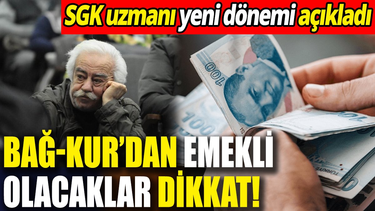 BAĞ-KUR’dan emekli olacaklar dikkat! SGK uzmanı yeni dönemi açıkladı