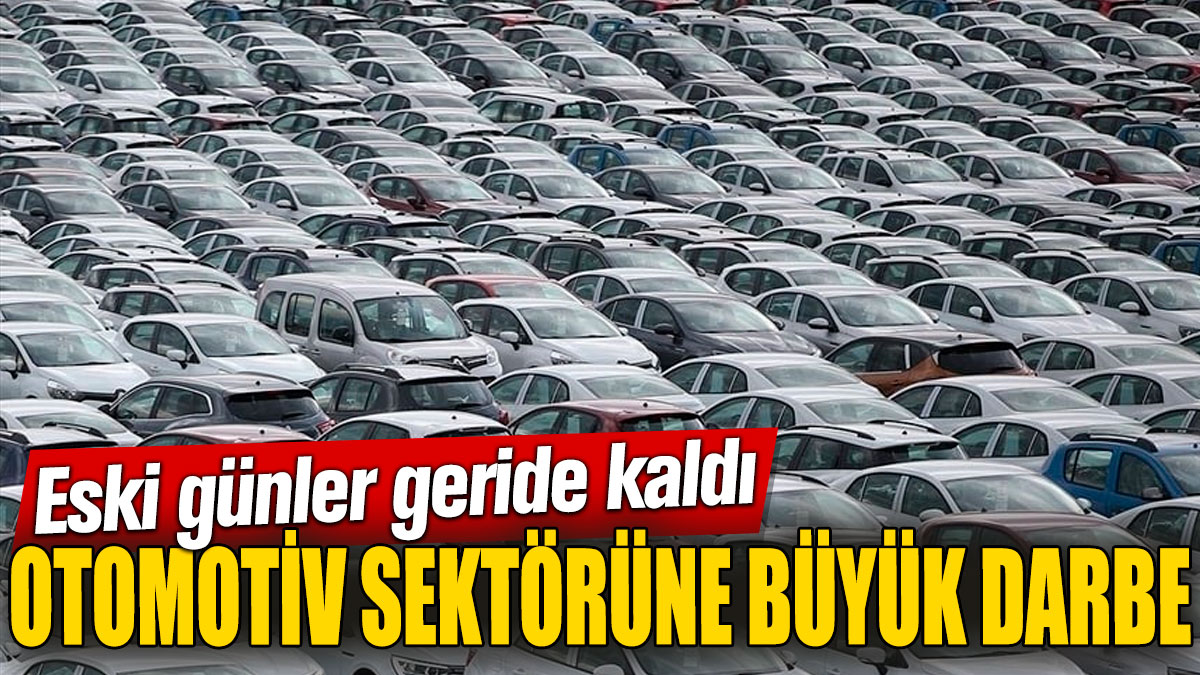 Otomotiv sektörüne büyük darbe! Eski günler geride kaldı