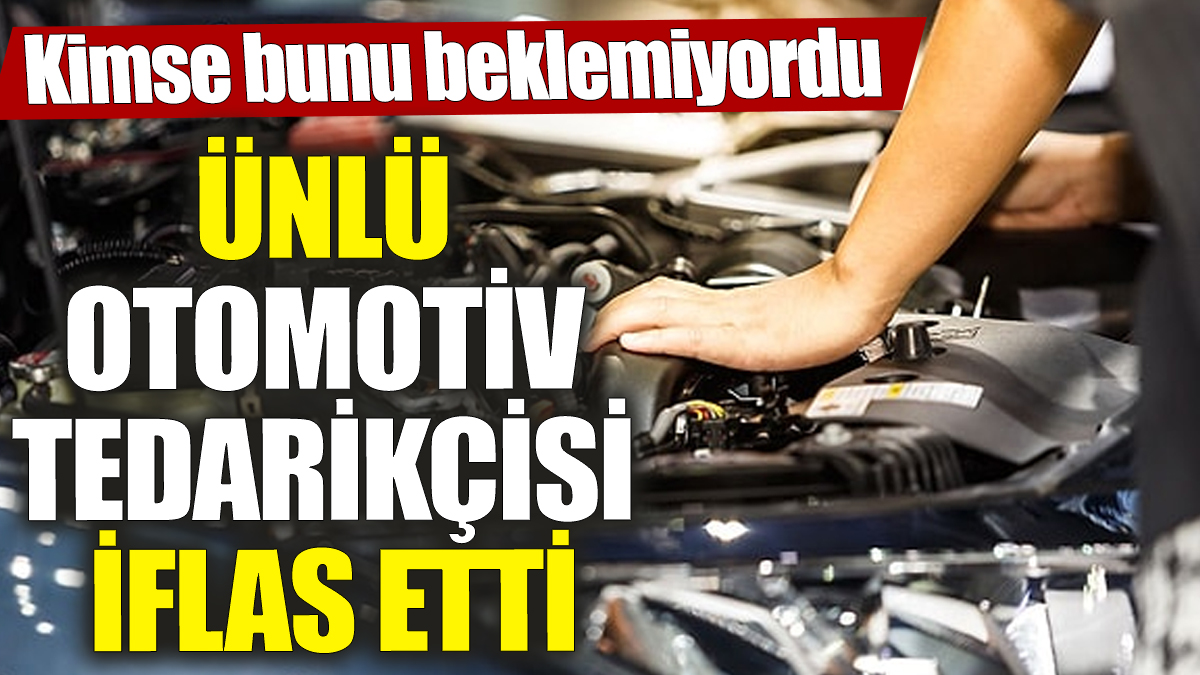 Ünlü otomotiv tedarikçisi iflas etti! Kimse bunu beklemiyordu