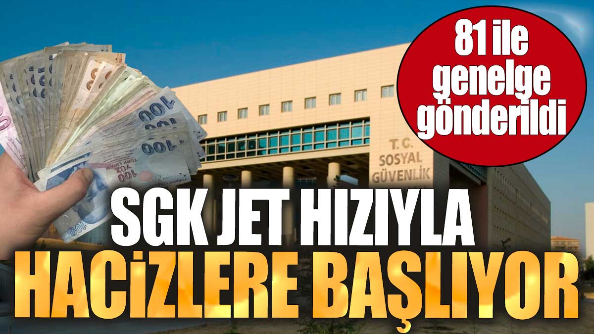 SGK jet hızıyla hacizlere başlıyor. 81 ile genelge gönderildi