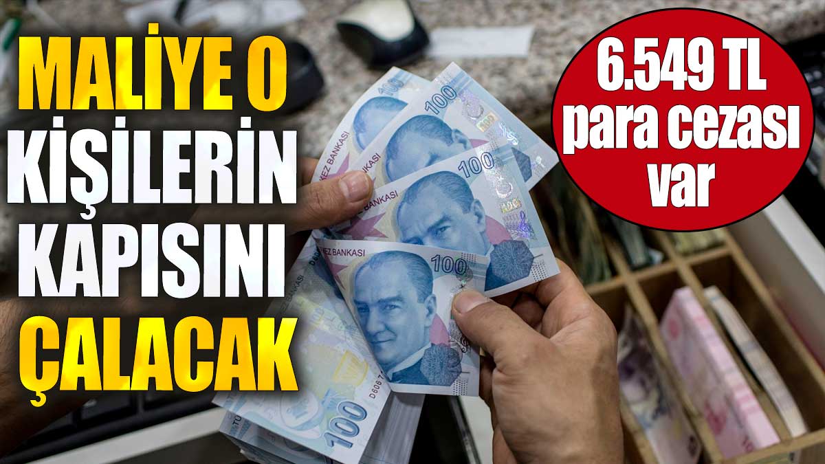 Maliye o kişilerin kapısını çalacak. 6.549 TL para cezası var