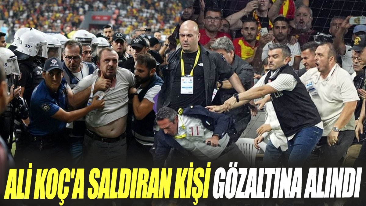 Ali Koç'a saldıran kişi gözaltına alındı