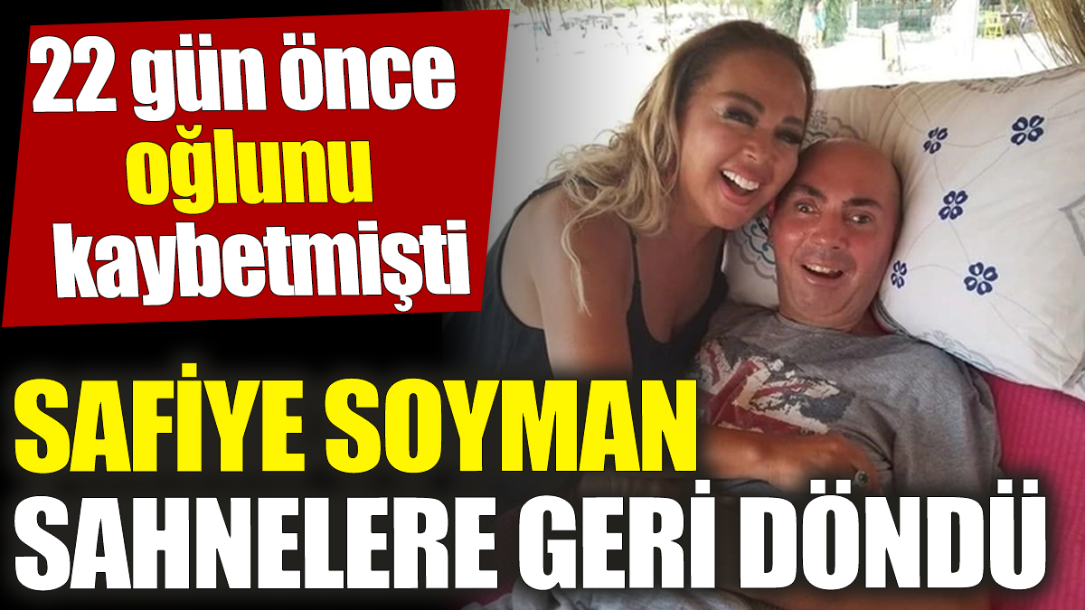 Safiye Soyman sahnelere geri döndü! 22 gün önce oğlunu kaybetmişti