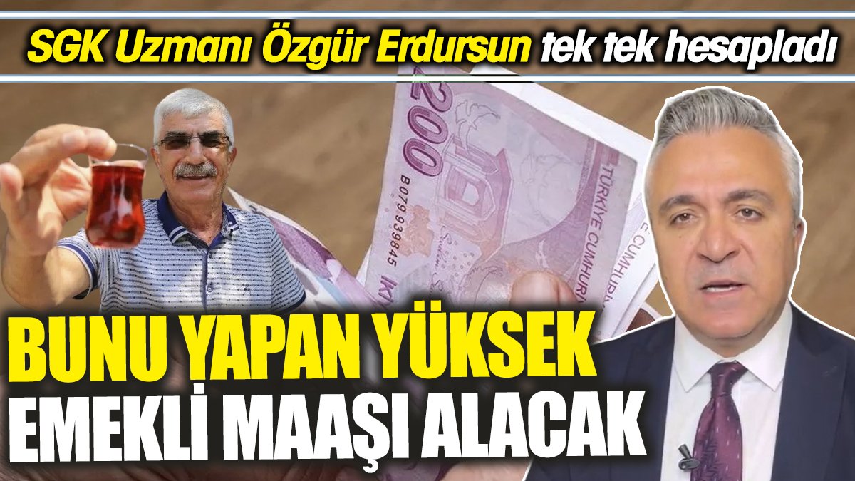 SGK Uzmanı Özgür Erdursun tek tek hesapladı ‘Bunu yapan yüksek emekli maaşı alacak’