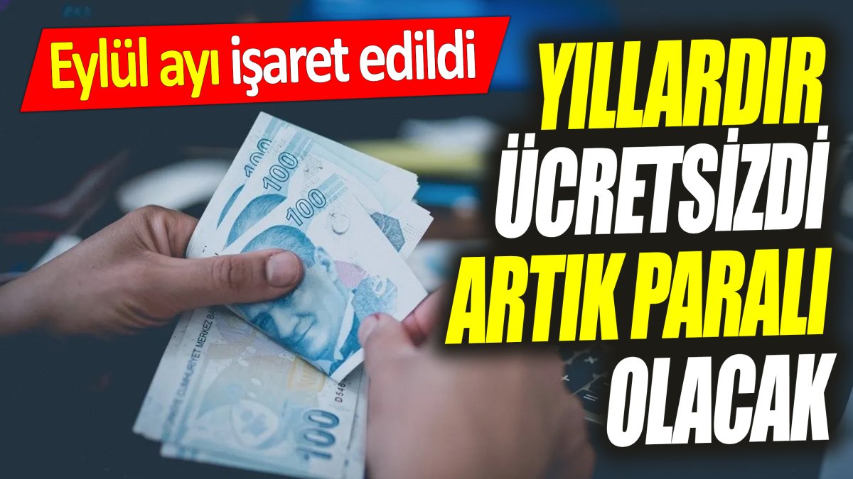 Yıllardır ücretsizdi artık paralı olacak! Eylül ayı işaret edildi