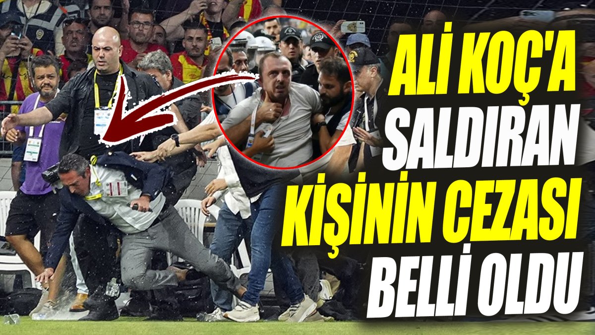 Ali Koç'a saldıran kişinin cezası belli oldu