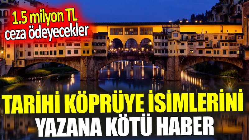 Tarihi köprüye isimlerini yazana kötü haber ‘1.5 milyon TL ceza ödeyecekler’