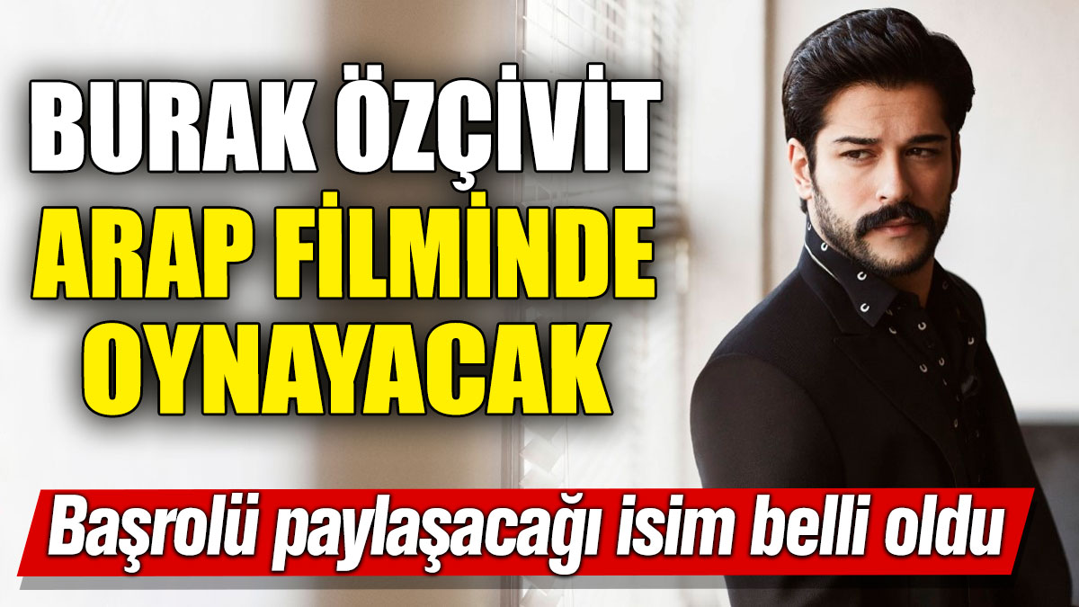 Burak Özçivit Arap filminde oynayacak! Başrolü paylaşacağı isim belli oldu