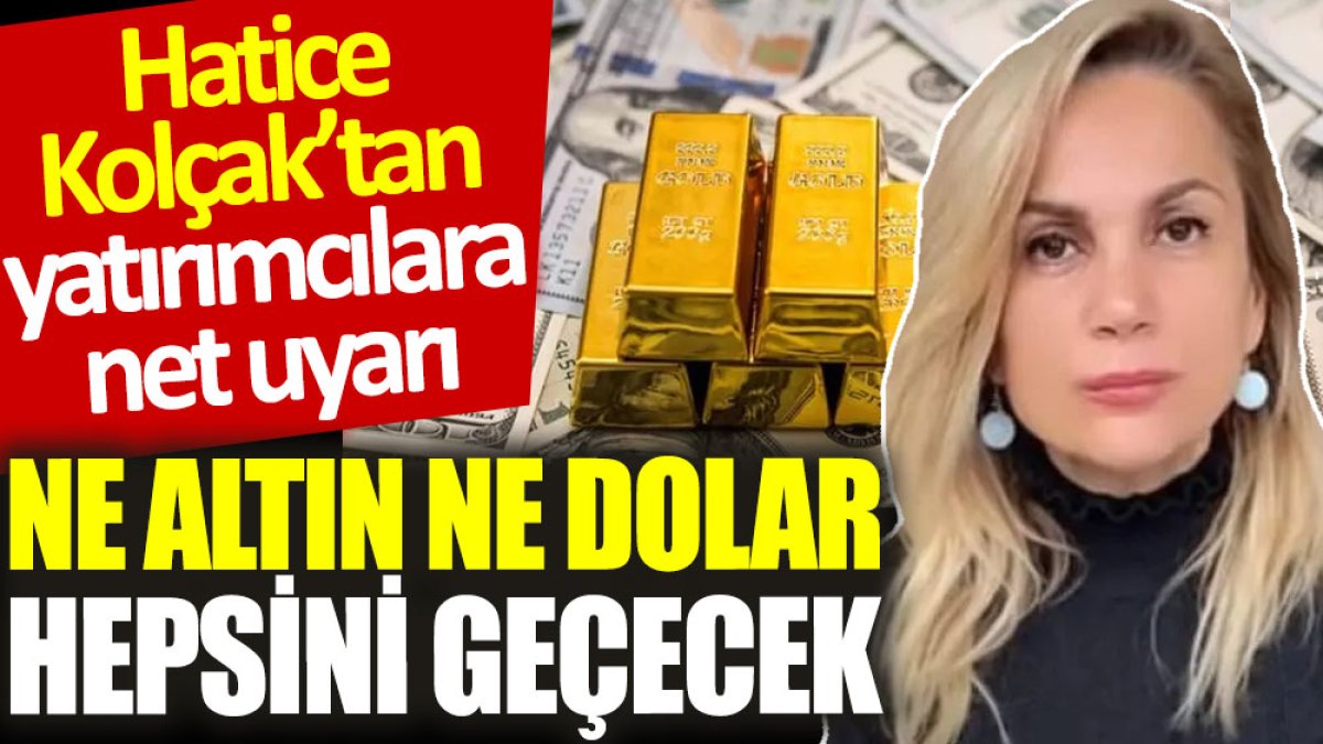 Hatice Kolçak’tan yatırımcılara net uyarı: Ne altın ne dolar, hepsini geçecek